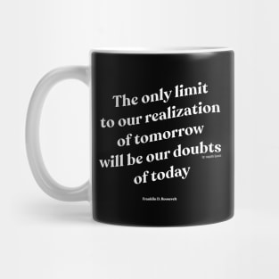 The only limit to our realization of tomorrow will be our doubts of today Mug